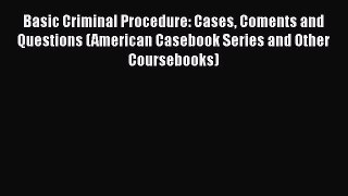 Read Book Basic Criminal Procedure: Cases Coments and Questions (American Casebook Series and