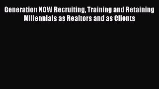 Read Generation NOW Recruiting Training and Retaining Millennials as Realtors and as Clients
