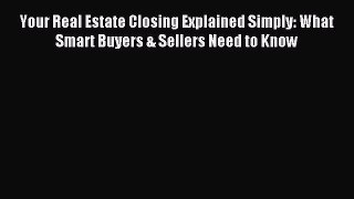 Read Your Real Estate Closing Explained Simply: What Smart Buyers & Sellers Need to Know PDF