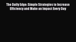 Read The Daily Edge: Simple Strategies to Increase Efficiency and Make an Impact Every Day