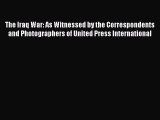 Read Books The Iraq War: As Witnessed by the Correspondents and Photographers of United Press