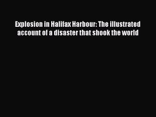 Read Books Explosion in Halifax Harbour: The illustrated account of a disaster that shook the