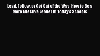 [PDF] Lead Follow or Get Out of the Way: How to Be a More Effective Leader in Today's Schools