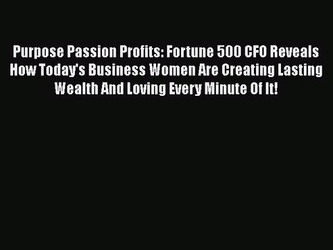 Read Purpose Passion Profits: Fortune 500 CFO Reveals How Today's Business Women Are Creating