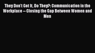 Read They Don't Get It Do They?: Communication in the Workplace -- Closing the Gap Between