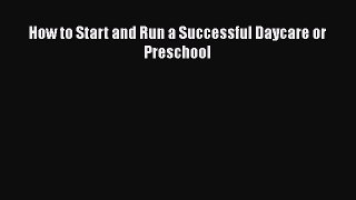 Read How to Start and Run a Successful Daycare or Preschool PDF Online