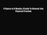 Download 6 Figures in 6 Months: A Guide To Unleash Your Financial Freedom Ebook Free