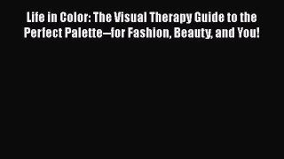 Read Life in Color: The Visual Therapy Guide to the Perfect Palette--for Fashion Beauty and
