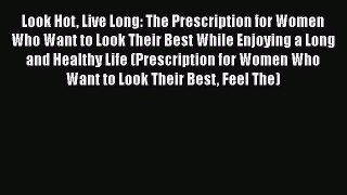 Read Look Hot Live Long: The Prescription for Women Who Want to Look Their Best While Enjoying