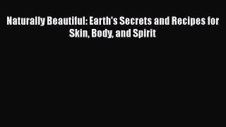 Download Naturally Beautiful: Earth's Secrets and Recipes for Skin Body and Spirit Ebook Online