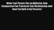 Read When Your Partner Has an Addiction: How Compassion Can Transform Your Relationship (and