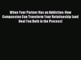 Read When Your Partner Has an Addiction: How Compassion Can Transform Your Relationship (and