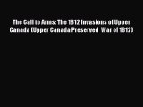 Download Books The Call to Arms: The 1812 Invasions of Upper Canada (Upper Canada Preserved