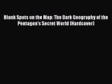 Read Books Blank Spots on the Map: The Dark Geography of the Pentagon's Secret World (Hardcover)