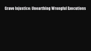 Read Book Grave Injustice: Unearthing Wrongful Executions PDF Free