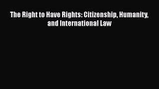 Read Book The Right to Have Rights: Citizenship Humanity and International Law E-Book Free