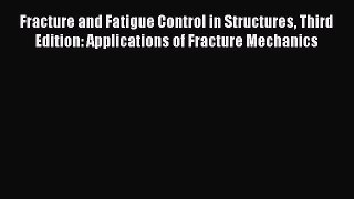 Download Fracture and Fatigue Control in Structures Third Edition: Applications of Fracture