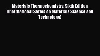 Read Materials Thermochemistry Sixth Edition (International Series on Materials Science and