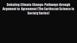Download Debating Climate Change: Pathways through Argument to  Agreement (The Earthscan Science