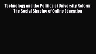 Read Technology and the Politics of University Reform: The Social Shaping of Online Education