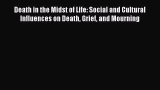 Download Death in the Midst of Life: Social and Cultural Influences on Death Grief and Mourning