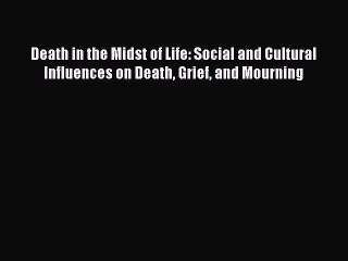 Download Death in the Midst of Life: Social and Cultural Influences on Death Grief and Mourning