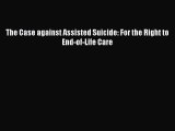 Read The Case against Assisted Suicide: For the Right to End-of-Life Care Ebook Free