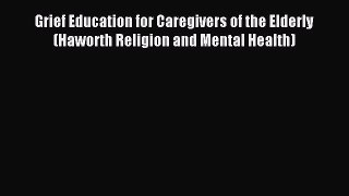 Download Grief Education for Caregivers of the Elderly (Haworth Religion and Mental Health)