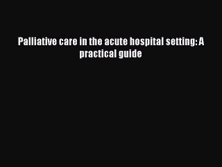 Read Palliative care in the acute hospital setting: A practical guide Ebook Free
