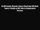 Download Ex-IRS Insider Reveals: How to Slash your IRS Back Taxes!: A Guide to IRS' Offer in