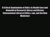 Read A Critical Examination of Ethics in Health Care and Biomedical Research: Voices and Visions