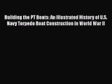 Read Books Building the PT Boats: An Illustrated History of U.S. Navy Torpedo Boat Construction