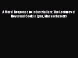 Read A Moral Response to Industrialism: The Lectures of Reverend Cook in Lynn Massachusetts