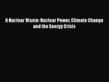 Read A Nuclear Waste: Nuclear Power Climate Change and the Energy Crisis Ebook Free