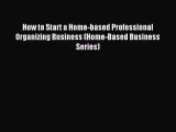 Read How to Start a Home-based Professional Organizing Business (Home-Based Business Series)