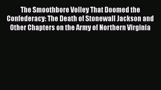Read Books The Smoothbore Volley That Doomed the Confederacy: The Death of Stonewall Jackson