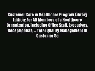 Read Customer Care in Healthcare Program Library Edition: For All Members of a Healthcare Organization