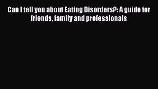 Read Can I tell you about Eating Disorders?: A guide for friends family and professionals Ebook
