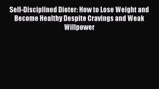 Download Self-Disciplined Dieter: How to Lose Weight and Become Healthy Despite Cravings and