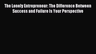 Download The Lonely Entrepreneur: The Difference Between Success and Failure Is Your Perspective