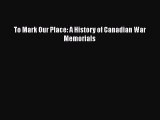 Read Books To Mark Our Place: A History of Canadian War Memorials E-Book Free