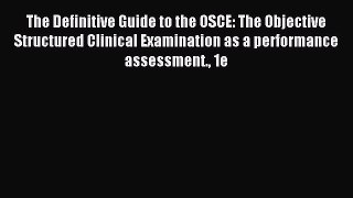 Read The Definitive Guide to the OSCE: The Objective Structured Clinical Examination as a performance