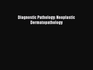Download Diagnostic Pathology: Neoplastic Dermatopathology PDF Online