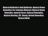 Read Natural Antibiotics And Antivirals: Natural Home Remedies For Common Ailments (Natural