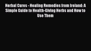 Read Herbal Cures - Healing Remedies from Ireland: A Simple Guide to Health-Giving Herbs and