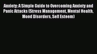 Read Anxiety: A Simple Guide to Overcoming Anxiety and Panic Attacks (Stress Management Mental