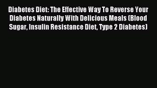 Read Diabetes Diet: The Effective Way To Reverse Your Diabetes Naturally With Delicious Meals