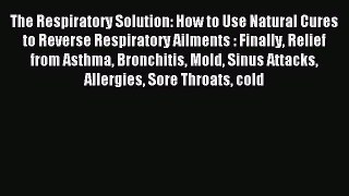 Download The Respiratory Solution: How to Use Natural Cures to Reverse Respiratory Ailments