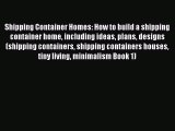 Download Shipping Container Homes: How to build a shipping container home including ideas plans