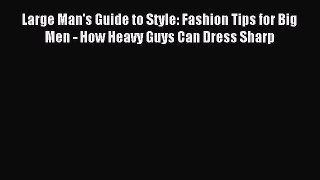 Read Large Man's Guide to Style: Fashion Tips for Big Men - How Heavy Guys Can Dress Sharp